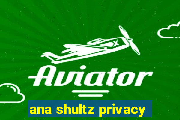 ana shultz privacy